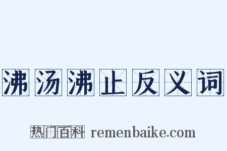 沸汤沸止反义词是什么意思的图片